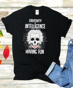 Creativity is Intelligence having fun shirt