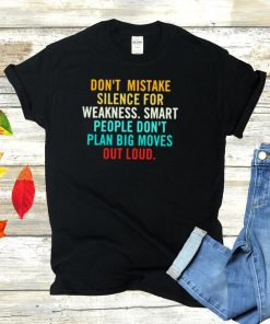 Dont mistake silence for weakness smart people dont plan big moves out loud shirt