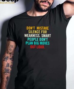 Dont mistake silence for weakness smart people dont plan big moves out loud shirt