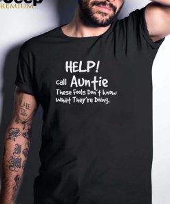 Help Call Auntie These Fools Dont Know What Theyre Doing T shirt
