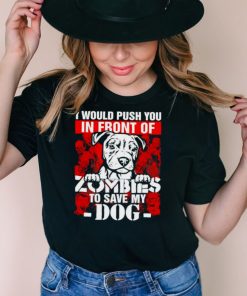 I would push you in front of Zombies to save my Dog Halloween shirt