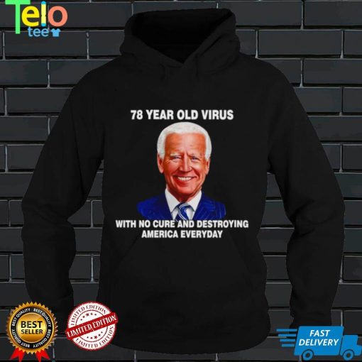 Biden 78 year old Virus with no cure and destroying America everyday shirt