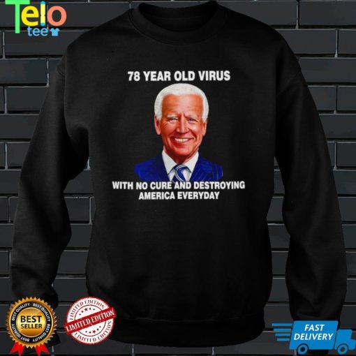 Biden 78 year old Virus with no cure and destroying America everyday shirt