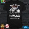 Damn right I am a Van Halen fan now and forever shirt