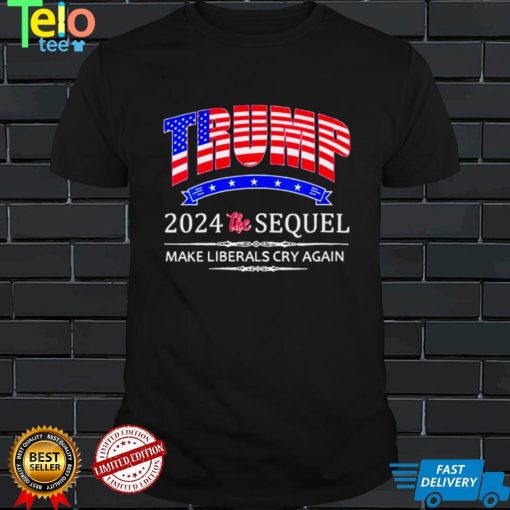 Donald Trump 2024 the Sequel make liberals cry again nice shirt