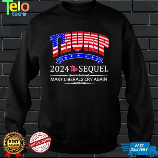 Donald Trump 2024 the Sequel make liberals cry again nice shirt