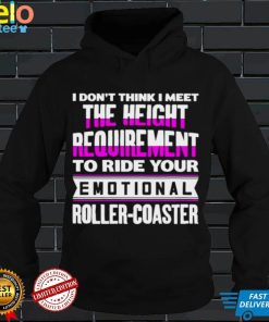 I dont think I meet the height requirement to ride your emotional roller coaster shirt