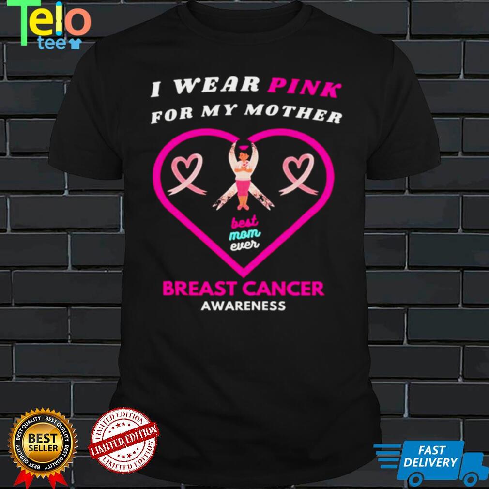 I wear pink for my mother best mom ever heart Breast Cancer Awareness shirt I wear pink for my mother best mom ever heart Breast Cancer Awareness shirt