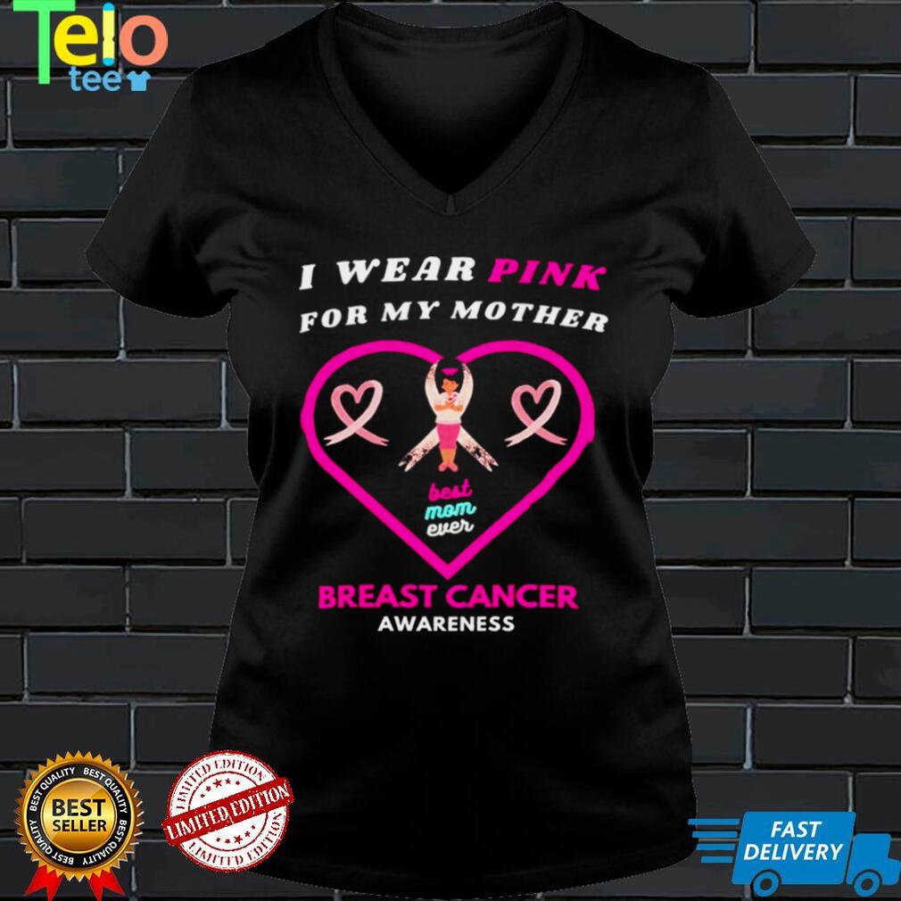 I wear pink for my mother best mom ever heart Breast Cancer Awareness shirt