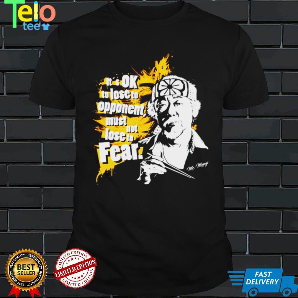 Its OK to lose to opponent must not lose to fear Mr Miyagi shirt