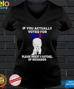 Joe Biden If you actually voted for Biden please ingest a satchel of richards shirt