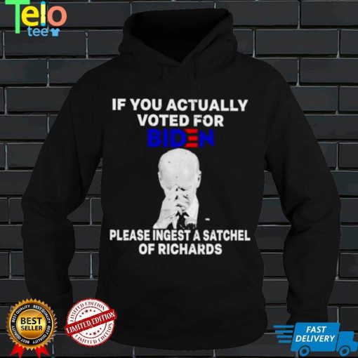 Joe Biden If you actually voted for Biden please ingest a satchel of richards shirt