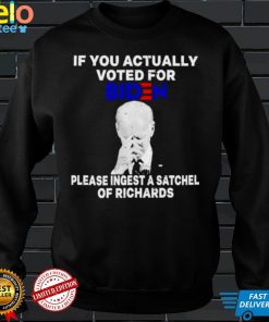 Joe Biden If you actually voted for Biden please ingest a satchel of richards shirt