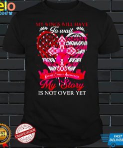 My wings will have to wait my story is not over yet breast cancer Awareness shirt