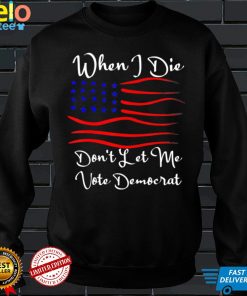 When I Die Dont Let Me Vote Democrat Us Flag T Shirt