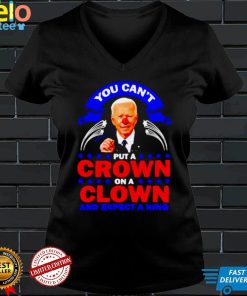 You cant put a crown on a clown and expect a King Biden shirt