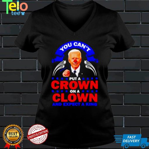You cant put a crown on a clown and expect a King Biden shirt