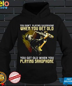 You dont playing saxophone when you get old you get old when you playing saxophone shirt