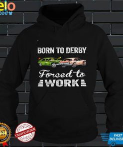 Official Born to derby forced to work shirt hoodie, sweater shirt