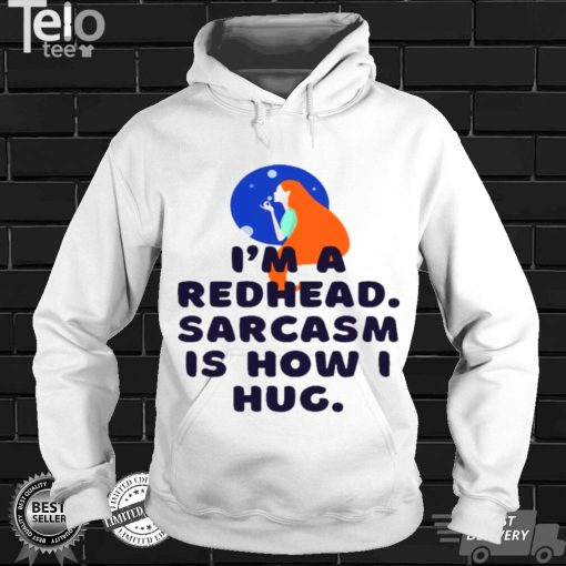 Im a redhead sarcasm is how i hug shirt