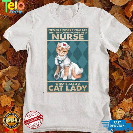 Never underestimate the tenacious power of a nurse who is also a cat lady Shirt