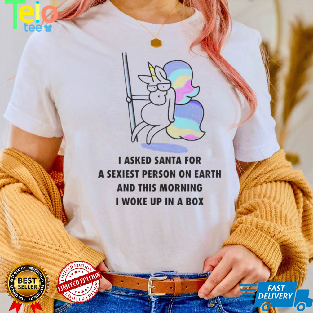 Unicorn I asked Santa for a sexiest person on earth shirt Unicorn I asked Santa for a sexiest person on earth shirt