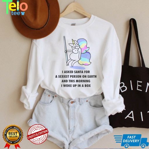 Unicorn I asked Santa for a sexiest person on earth shirt