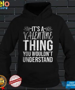 Its a Valentine Thing You Wouldnt Understand T Shirt