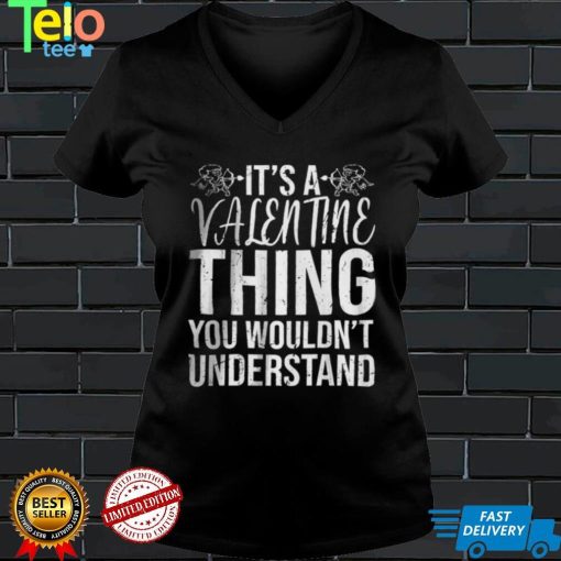 Its a Valentine Thing You Wouldnt Understand T Shirt
