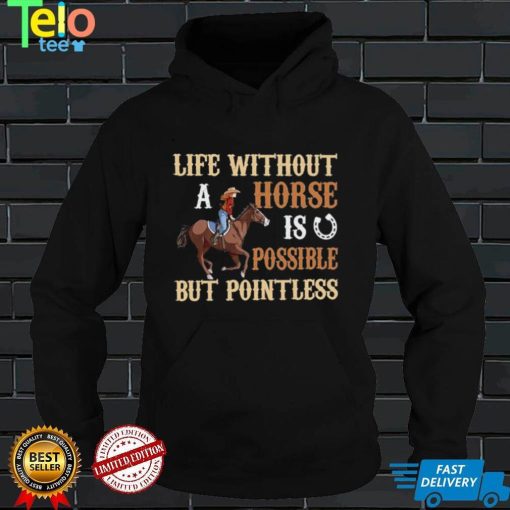 Life Without A Horse Is Possible But Pointless for Horse Lover Shirt
