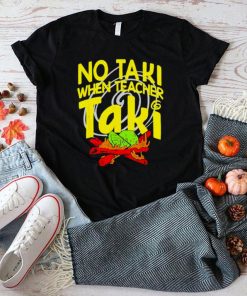 No Taki When Teacher Taki Education classroom Teacher shirt