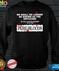 We shall no longer be known as the unvaxxed we shall now be referred to as the pure bloods shirt