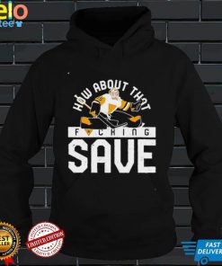 How About That Fucking Save Funny T Shirt