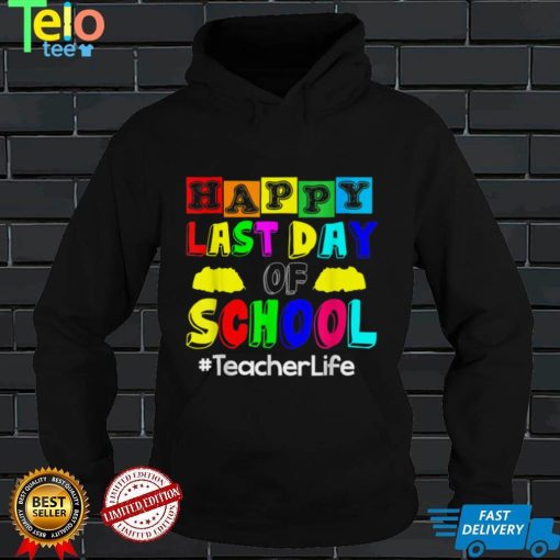 Happy Last Day Of School Teacher Life T Shirt, sweater