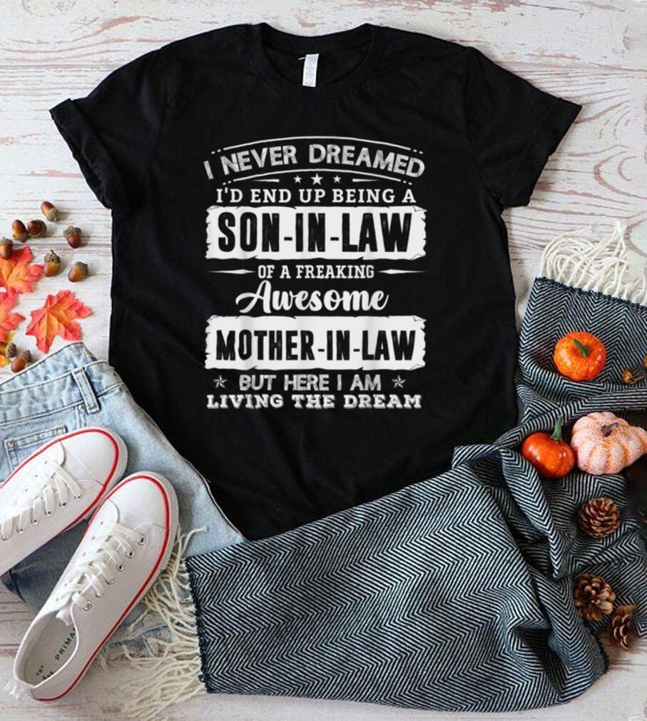 I Never Dreamed I'd End Up Being A Son In Law Mother in Law T Shirt