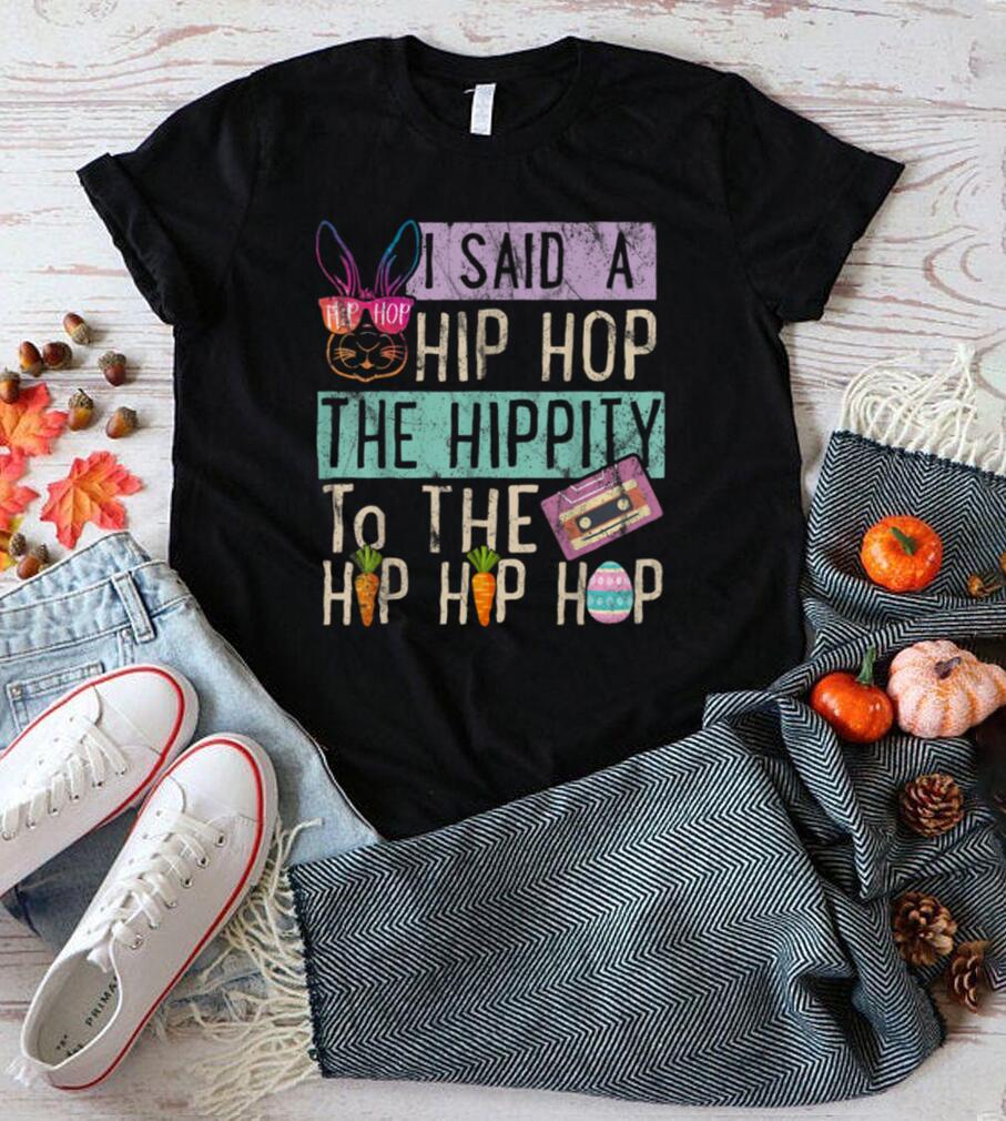 I Said Hip The Hippity To Hop Hip Hop Bunny Funny Easter Day T Shirt