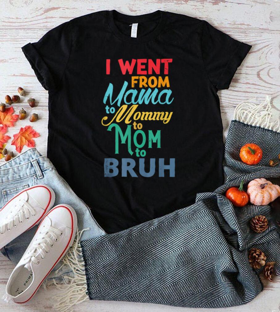 I Went From Mama To Mommy To Mom To Bruh Funny Gift T Shirt