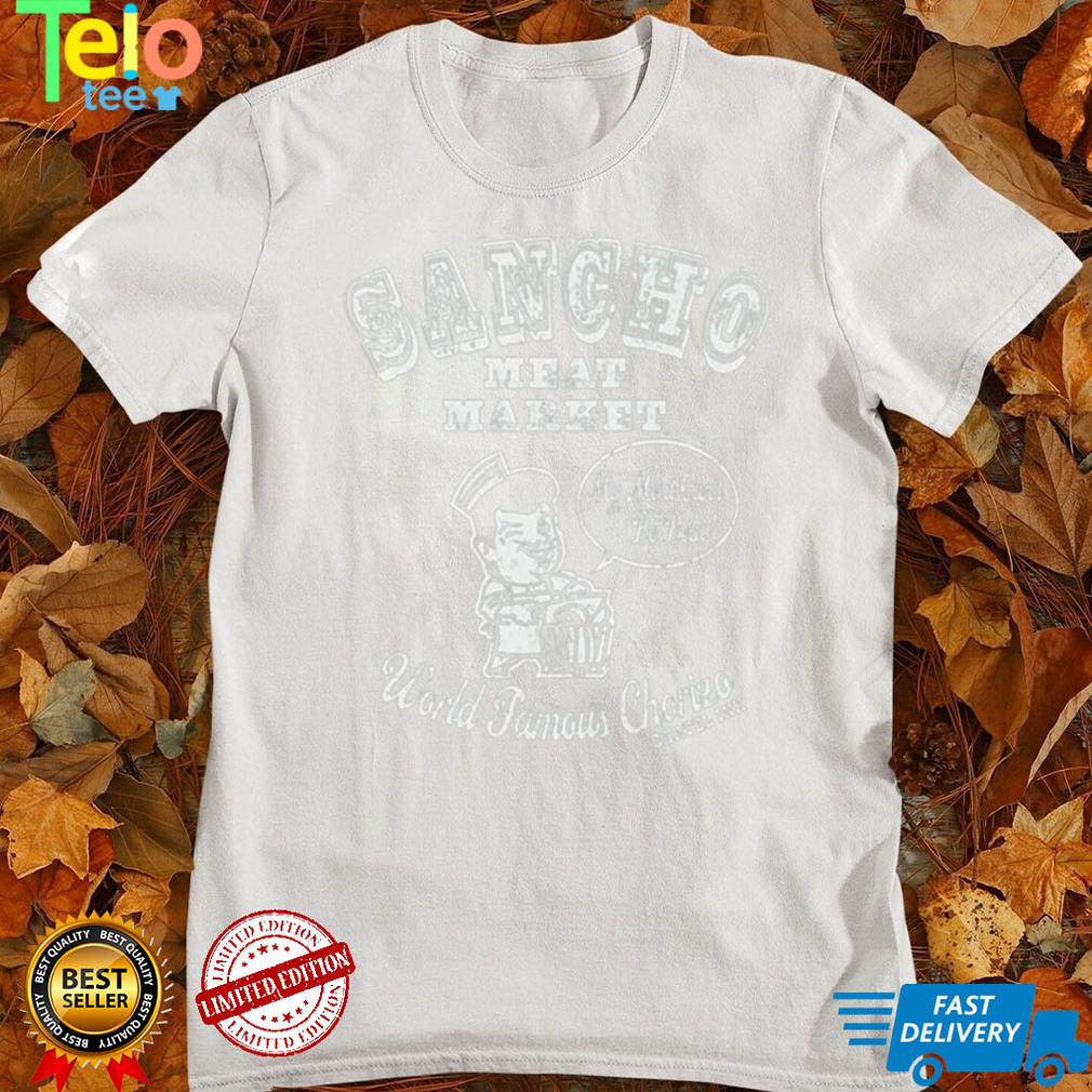 Sancho Meat Market My Meat Cant Be Beat World Famous Chorizo T Shirt