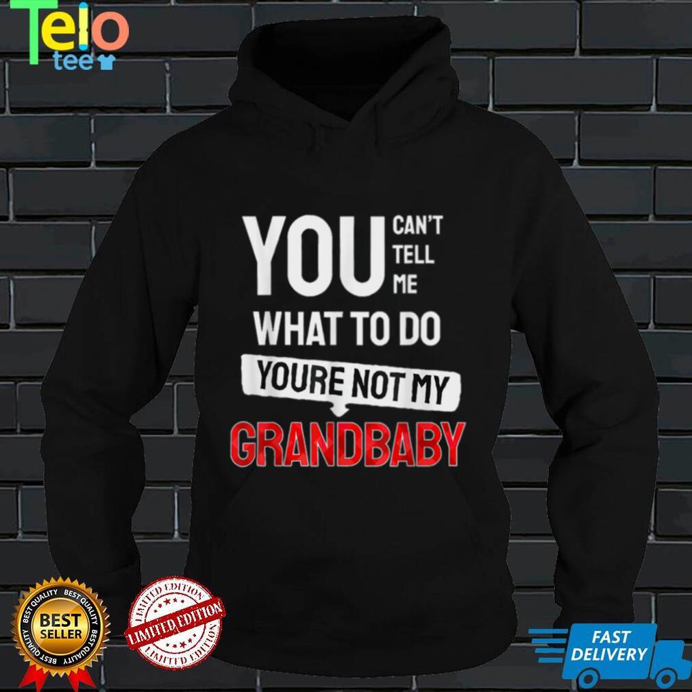 You Can't Tell Me What To Do You are Not My Grandbaby Funny T Shirt