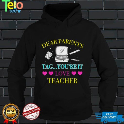 dear parents tag you're it love teachers last day of school T Shirt, sweater