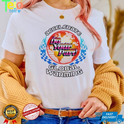 Accelerate Do Your Part Global Warming Shirt