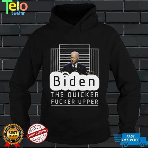 Biden The Quicker Fucker Upper Trum 2024 T Shirt