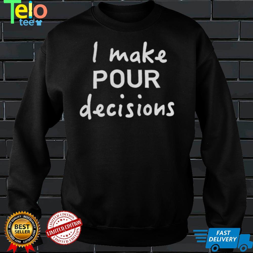 I Make Pour Decisions Shirt