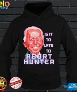 Is it to late to abort hunter Biden abortion shirt