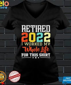 Retired 2022 I worked my whole life for this retirement shirt