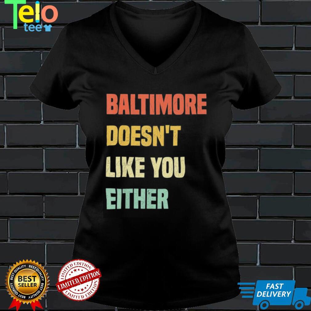 Baltimore doesn’t like you either baltimore Maryland shirt