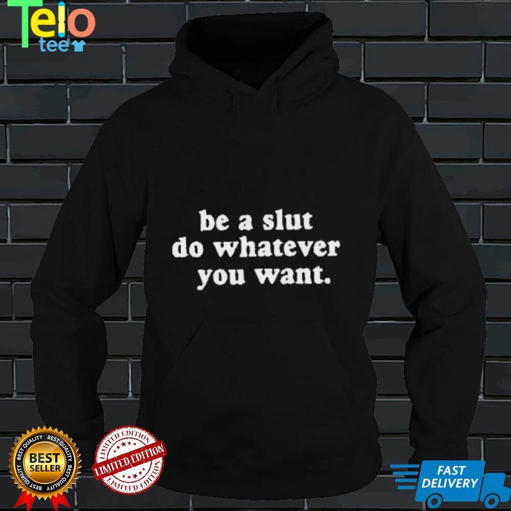 Be A Slut Do Whatever You Want New Shirt