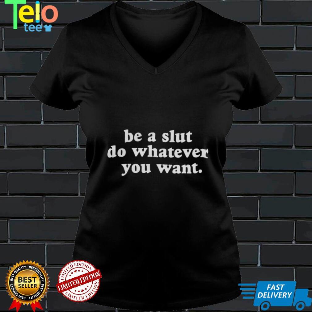 Be A Slut Do Whatever You Want T Shirt