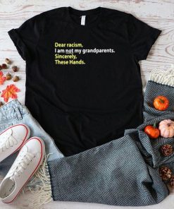Dear recism I am not my grandparents sincerely these hands shirt