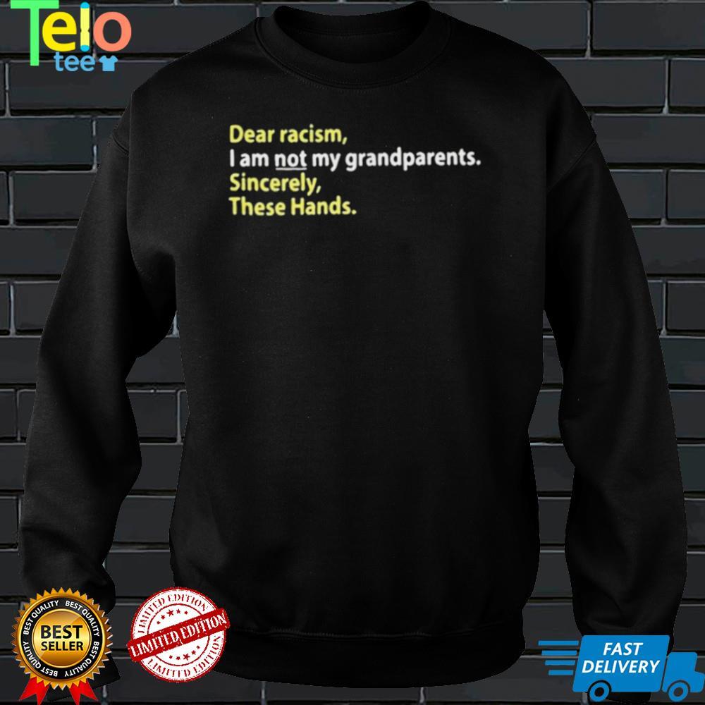 Dear recism I am not my grandparents sincerely these hands shirt